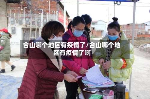 合山哪个地区有疫情了/合山哪个地区有疫情了啊-第1张图片