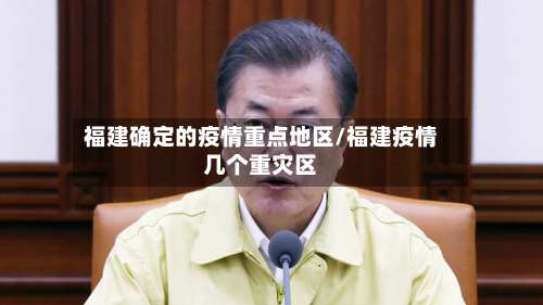 福建确定的疫情重点地区/福建疫情几个重灾区-第1张图片