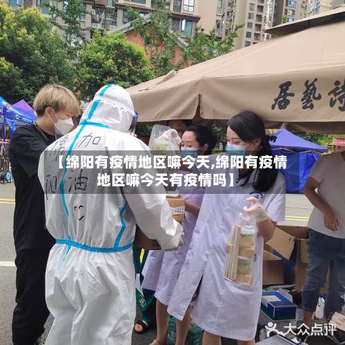 【绵阳有疫情地区嘛今天,绵阳有疫情地区嘛今天有疫情吗】-第1张图片
