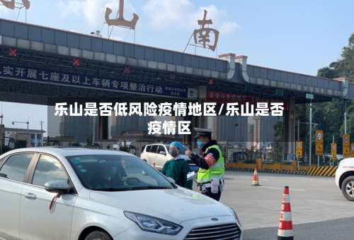 乐山是否低风险疫情地区/乐山是否疫情区-第1张图片