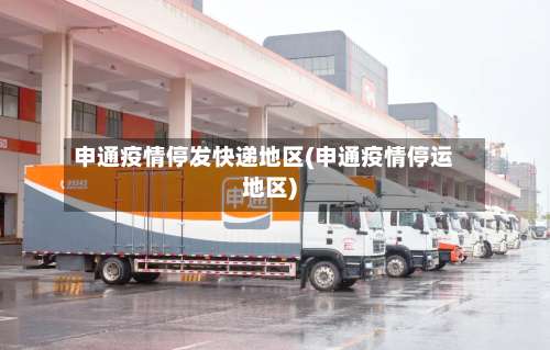 申通疫情停发快递地区(申通疫情停运地区)-第2张图片