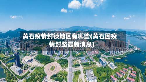 黄石疫情封锁地区有哪些(黄石因疫情封路最新消息)-第1张图片