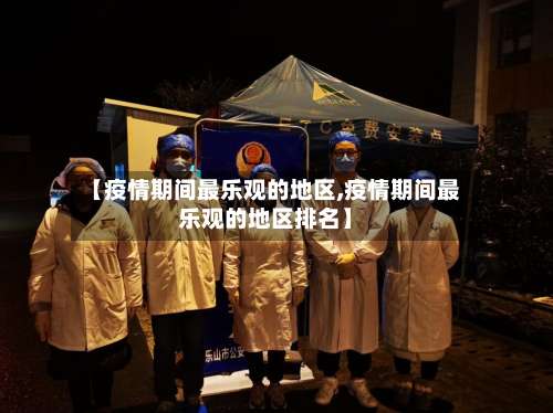 【疫情期间最乐观的地区,疫情期间最乐观的地区排名】-第3张图片