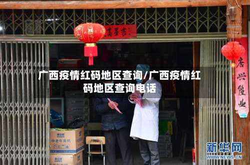 广西疫情红码地区查询/广西疫情红码地区查询电话-第1张图片