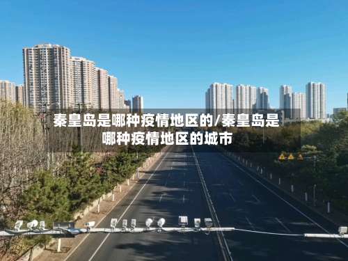 秦皇岛是哪种疫情地区的/秦皇岛是哪种疫情地区的城市-第1张图片