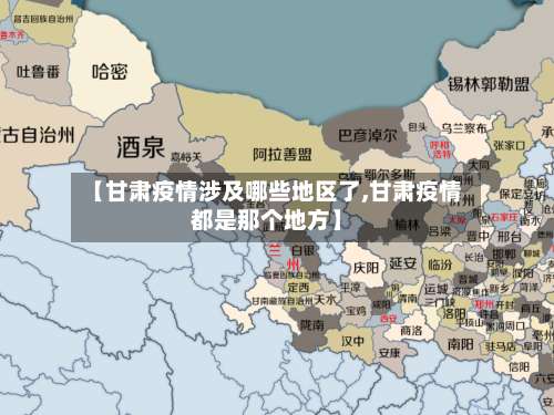 【甘肃疫情涉及哪些地区了,甘肃疫情都是那个地方】-第2张图片