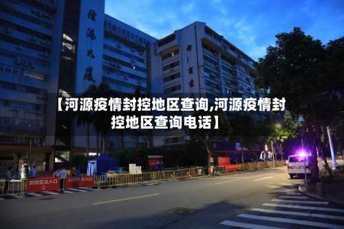 【河源疫情封控地区查询,河源疫情封控地区查询电话】-第2张图片