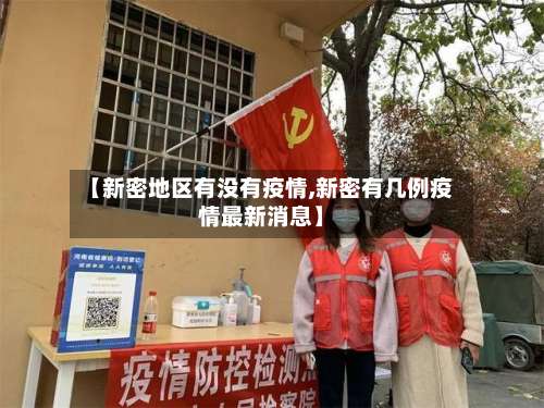 【新密地区有没有疫情,新密有几例疫情最新消息】-第2张图片