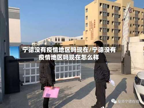 宁德没有疫情地区吗现在/宁德没有疫情地区吗现在怎么样-第1张图片