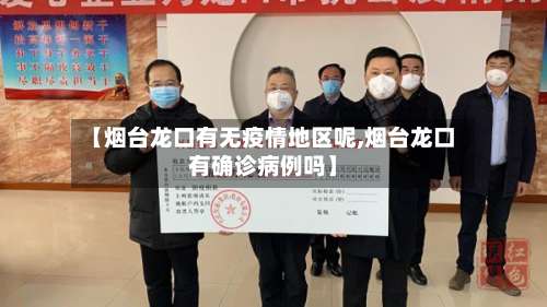 【烟台龙口有无疫情地区呢,烟台龙口有确诊病例吗】-第1张图片
