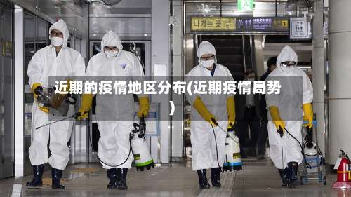 近期的疫情地区分布(近期疫情局势)-第1张图片