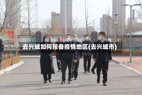 去兴城如何报备疫情地区(去兴城市)-第1张图片
