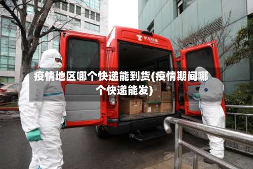 疫情地区哪个快递能到货(疫情期间哪个快递能发)-第2张图片