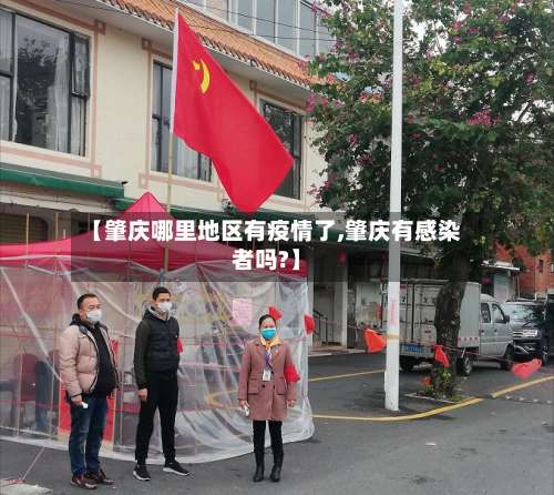 【肇庆哪里地区有疫情了,肇庆有感染者吗?】-第2张图片