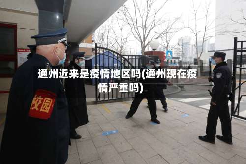 通州近来是疫情地区吗(通州现在疫情严重吗)-第3张图片