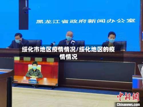 绥化市地区疫情情况/绥化地区的疫情情况-第1张图片