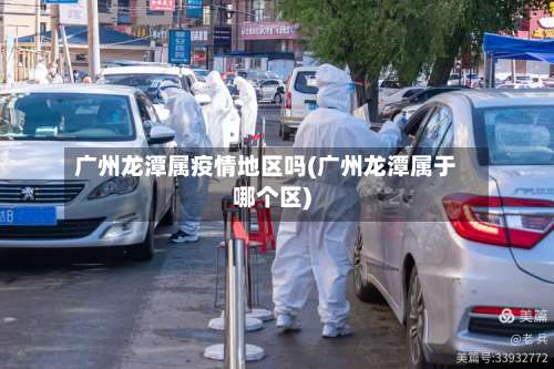 广州龙潭属疫情地区吗(广州龙潭属于哪个区)-第3张图片