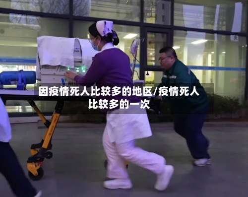 因疫情死人比较多的地区/疫情死人比较多的一次-第1张图片