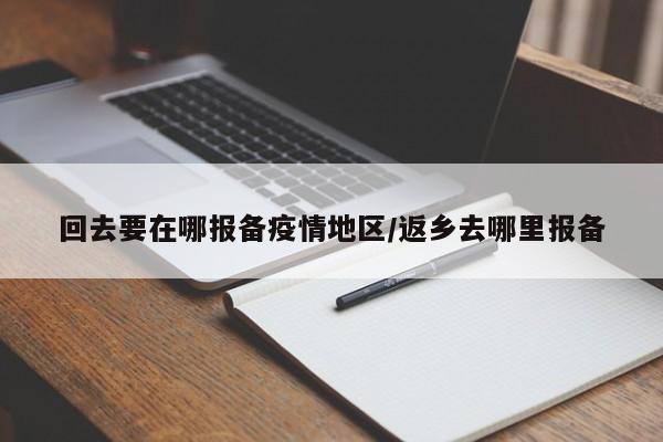 回去要在哪报备疫情地区/返乡去哪里报备