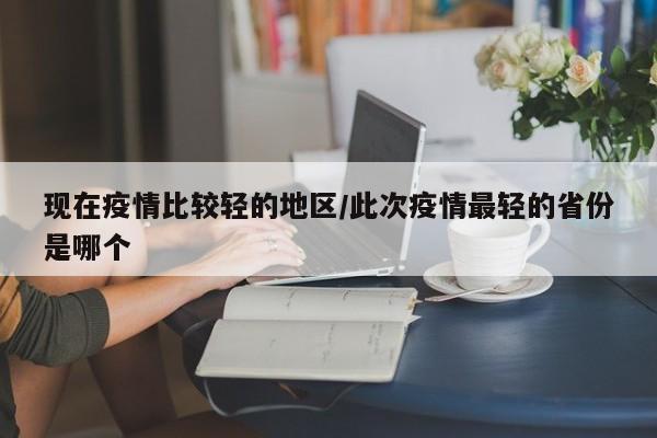 现在疫情比较轻的地区/此次疫情最轻的省份是哪个